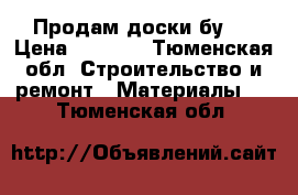 Продам доски бу25 › Цена ­ 4 000 - Тюменская обл. Строительство и ремонт » Материалы   . Тюменская обл.